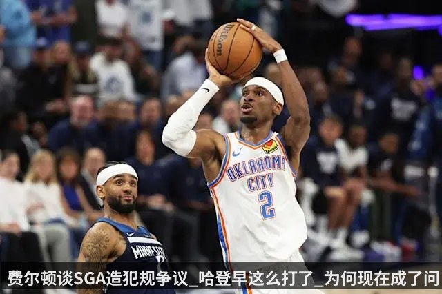 费尔顿谈SGA造犯规争议_哈登早这么打了_为何现在成了问题